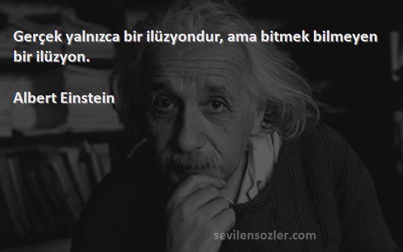 Albert Einstein - Gerçek yalnızca bir ilüzyondur, ama bitmek bilmeyen bir ilüzyon.
