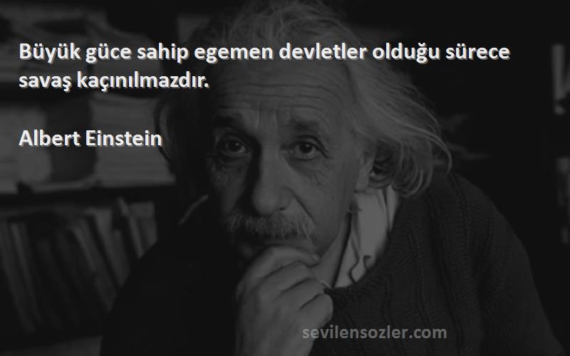 Albert Einstein - Büyük güce sahip egemen devletler olduğu sürece savaş kaçınılmazdır.