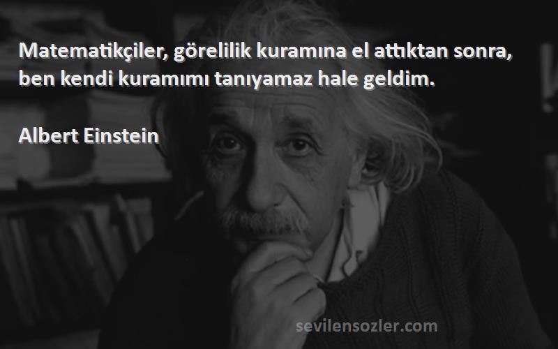 Albert Einstein - Matematikçiler, görelilik kuramına el attıktan sonra, ben kendi kuramımı tanıyamaz hale geldim.