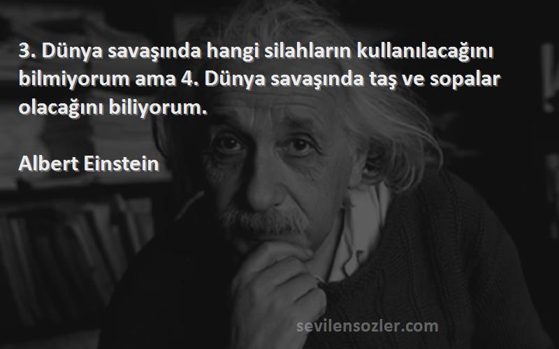 Albert Einstein Sözleri 
3. Dünya savaşında hangi silahların kullanılacağını bilmiyorum ama 4. Dünya savaşında taş ve sopalar olacağını biliyorum.