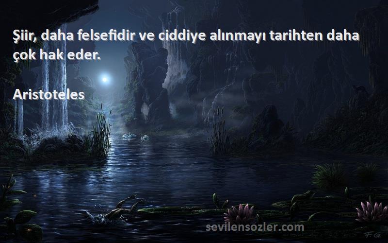 Aristoteles - Şiir, daha felsefidir ve ciddiye alınmayı tarihten daha çok hak eder.