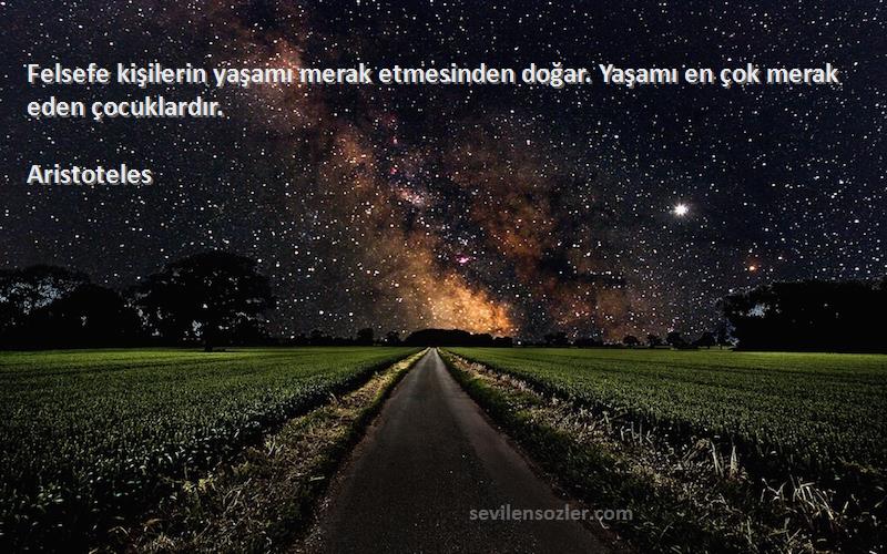 Aristoteles - Felsefe kişilerin yaşamı merak etmesinden doğar. Yaşamı en çok merak eden çocuklardır.