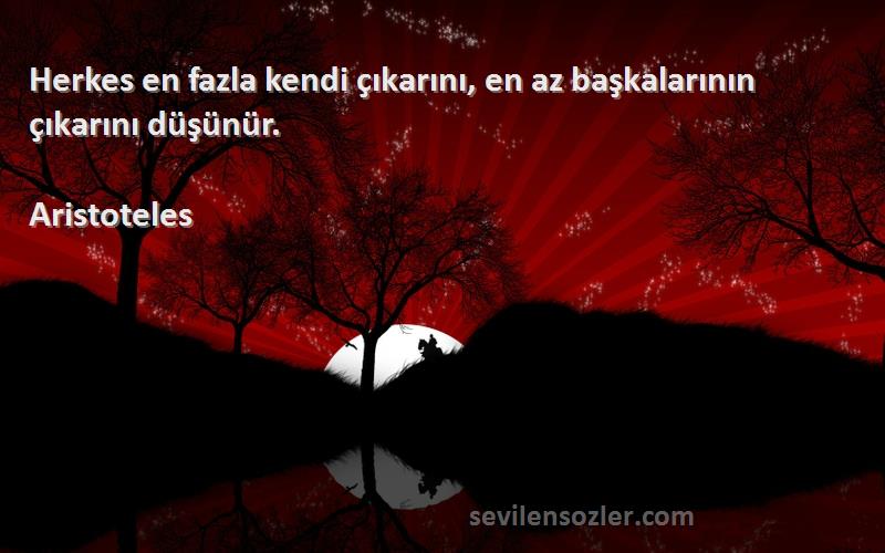 Aristoteles - Herkes en fazla kendi çıkarını, en az başkalarının çıkarını düşünür.