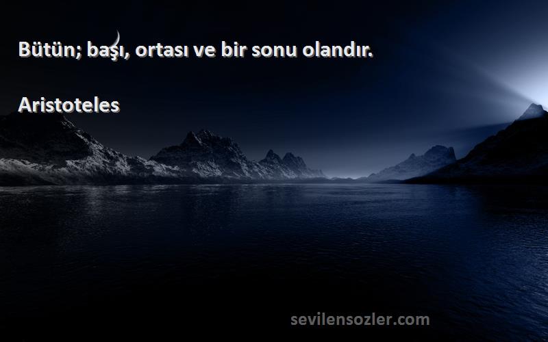 Aristoteles Sözleri 
Bütün; başı, ortası ve bir sonu olandır.