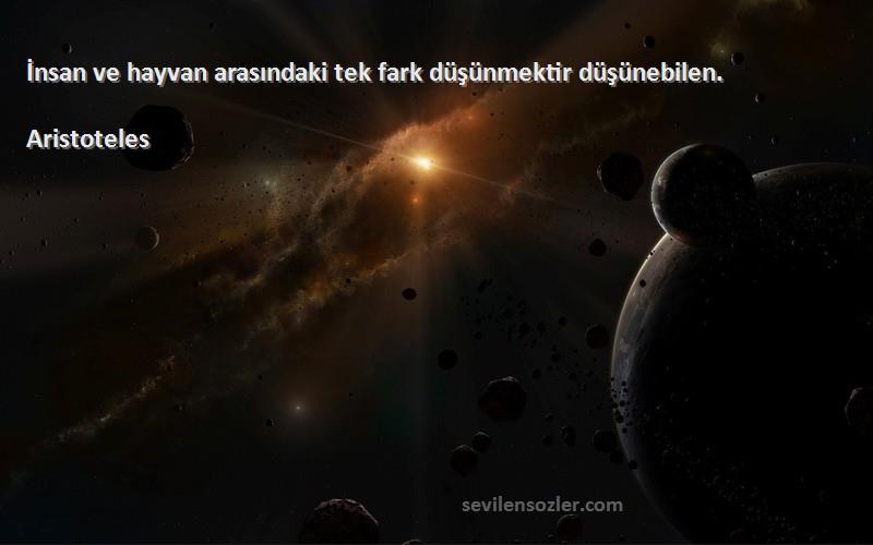 Aristoteles - İnsan ve hayvan arasındaki tek fark düşünmektir düşünebilen.