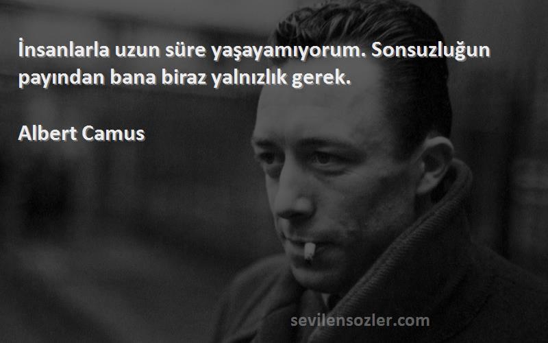 Albert Camus - İnsanlarla uzun süre yaşayamıyorum. Sonsuzluğun payından bana biraz yalnızlık gerek.