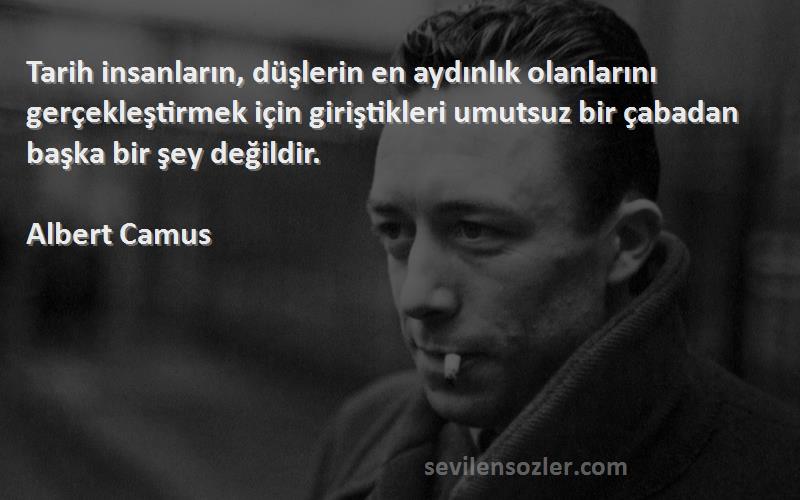 Albert Camus Sözleri 
Tarih insanların, düşlerin en aydınlık olanlarını gerçekleştirmek için giriştikleri umutsuz bir çabadan başka bir şey değildir.