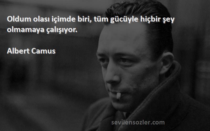 Albert Camus - Oldum olası içimde biri, tüm gücüyle hiçbir şey olmamaya çalışıyor.