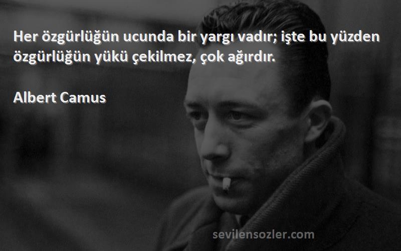 Albert Camus - Her özgürlüğün ucunda bir yargı vadır; işte bu yüzden özgürlüğün yükü çekilmez, çok ağırdır.