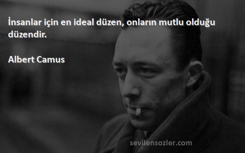 Albert Camus - İnsanlar için en ideal düzen, onların mutlu olduğu düzendir.