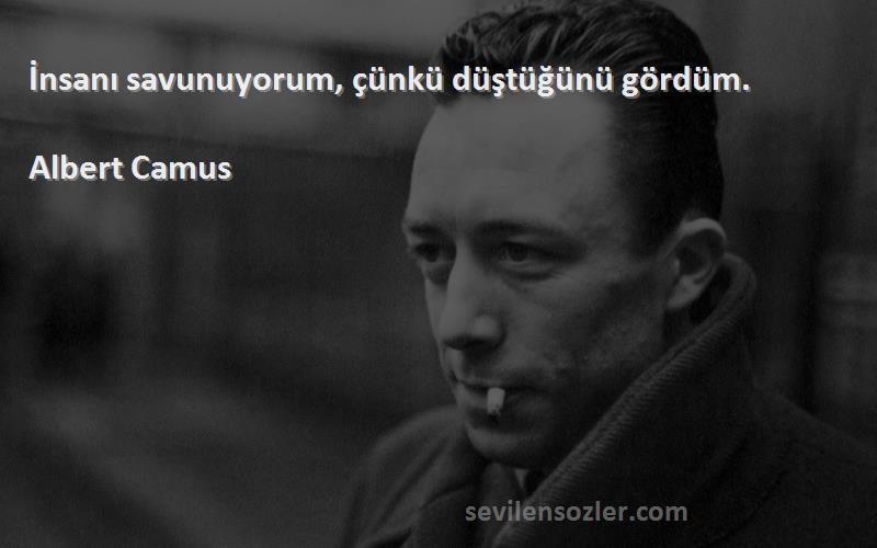 Albert Camus - İnsanı savunuyorum, çünkü düştüğünü gördüm.