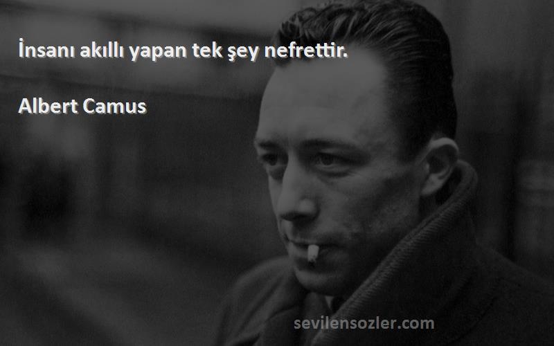 Albert Camus - İnsanı akıllı yapan tek şey nefrettir.