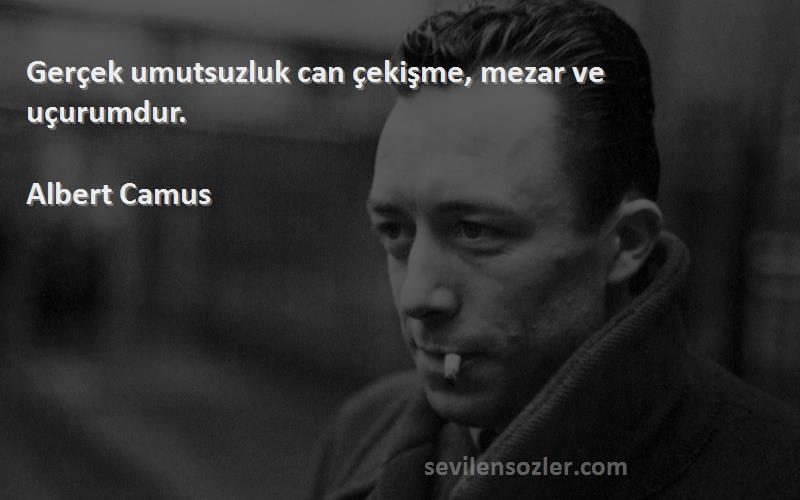 Albert Camus - Gerçek umutsuzluk can çekişme, mezar ve uçurumdur.