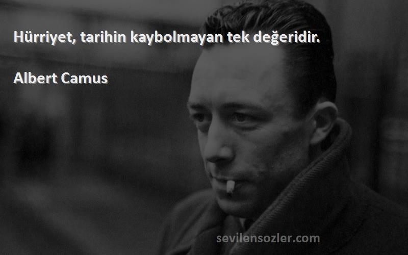 Albert Camus - Hürriyet, tarihin kaybolmayan tek değeridir.
