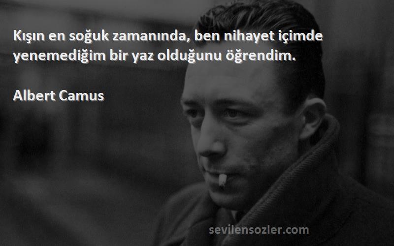 Albert Camus - Kışın en soğuk zamanında, ben nihayet içimde yenemediğim bir yaz olduğunu öğrendim.