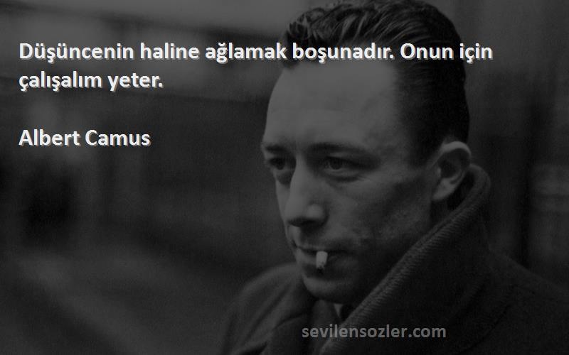 Albert Camus - Düşüncenin haline ağlamak boşunadır. Onun için çalışalım yeter.