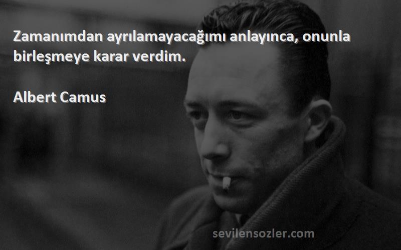 Albert Camus - Zamanımdan ayrılamayacağımı anlayınca, onunla birleşmeye karar verdim.