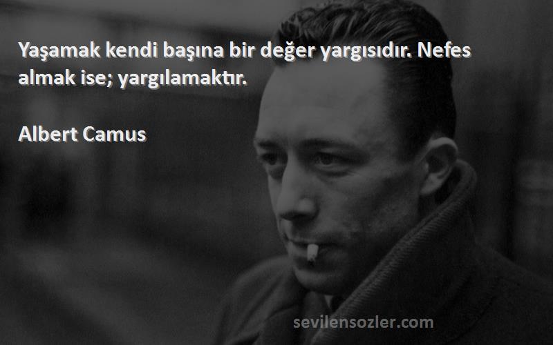 Albert Camus - Yaşamak kendi başına bir değer yargısıdır. Nefes almak ise; yargılamaktır.