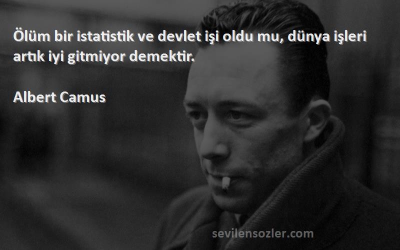Albert Camus - Ölüm bir istatistik ve devlet işi oldu mu, dünya işleri artık iyi gitmiyor demektir.