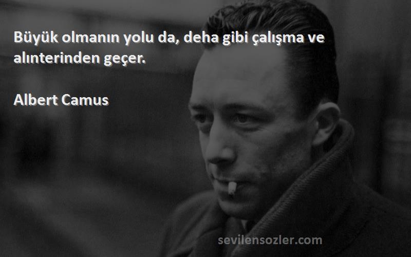 Albert Camus - Büyük olmanın yolu da, deha gibi çalışma ve alınterinden geçer.