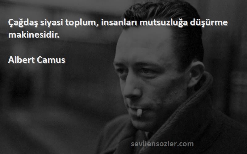 Albert Camus - Çağdaş siyasi toplum, insanları mutsuzluğa düşürme makinesidir.