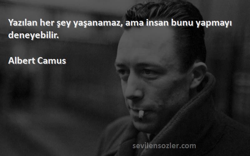 Albert Camus - Yazılan her şey yaşanamaz, ama insan bunu yapmayı deneyebilir.