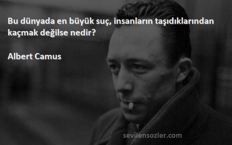 Albert Camus - Bu dünyada en büyük suç, insanların taşıdıklarından kaçmak değilse nedir?
