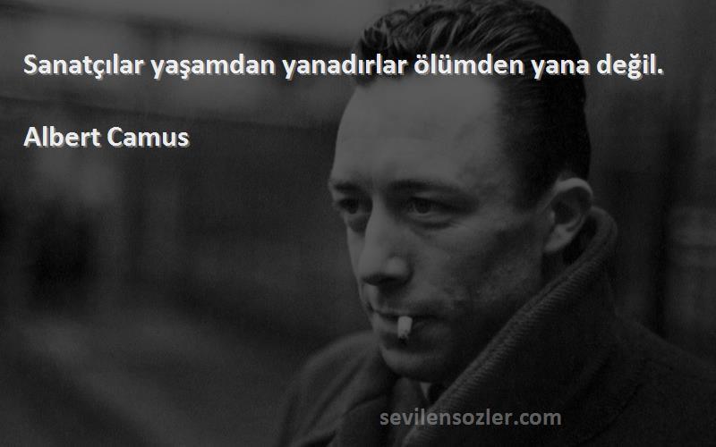 Albert Camus - Sanatçılar yaşamdan yanadırlar ölümden yana değil.