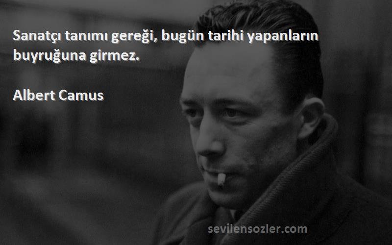 Albert Camus - Sanatçı tanımı gereği, bugün tarihi yapanların buyruğuna girmez.