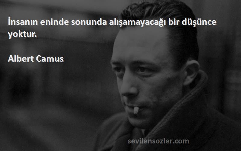 Albert Camus - İnsanın eninde sonunda alışamayacağı bir düşünce yoktur.