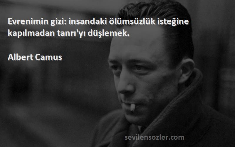 Albert Camus - Evrenimin gizi: insandaki ölümsüzlük isteğine kapılmadan tanrı'yı düşlemek.