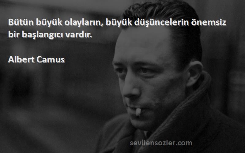Albert Camus - Bütün büyük olayların, büyük düşüncelerin önemsiz bir başlangıcı vardır.