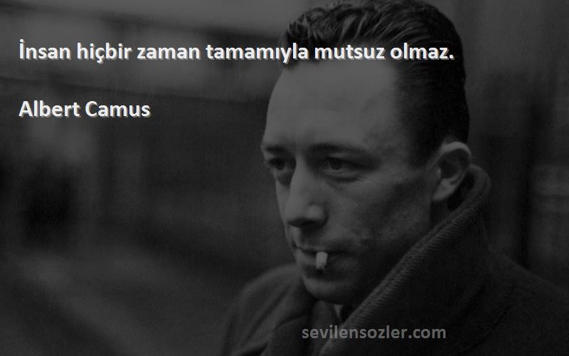 Albert Camus Sözleri 
İnsan hiçbir zaman tamamıyla mutsuz olmaz.