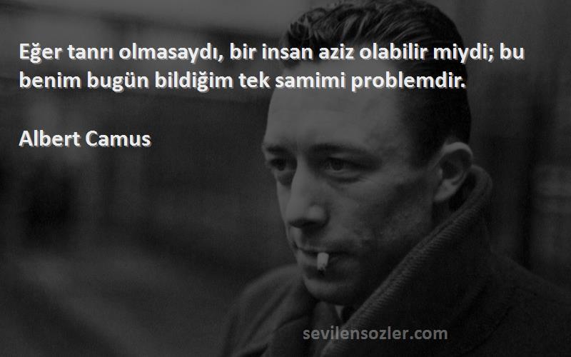Albert Camus Sözleri 
Eğer tanrı olmasaydı, bir insan aziz olabilir miydi; bu benim bugün bildiğim tek samimi problemdir.