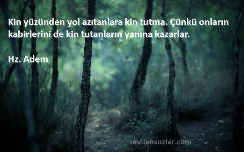 Hz. Adem Sözleri 
Kin yüzünden yol azıtanlara kin tutma. Çünkü onların kabirlerini de kin tutanların yanına kazarlar.