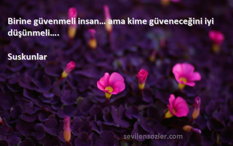 Suskunlar Sözleri 
Birine güvenmeli insan… ama kime güveneceğini iyi düşünmeli….