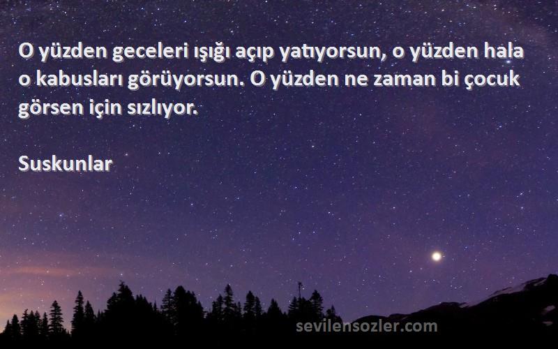 Suskunlar Sözleri 
O yüzden geceleri ışığı açıp yatıyorsun, o yüzden hala o kabusları görüyorsun. O yüzden ne zaman bi çocuk görsen için sızlıyor.