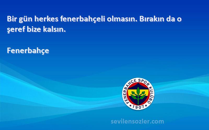 Fenerbahçe Sözleri 
Bir gün herkes fenerbahçeli olmasın. Bırakın da o şeref bize kalsın.