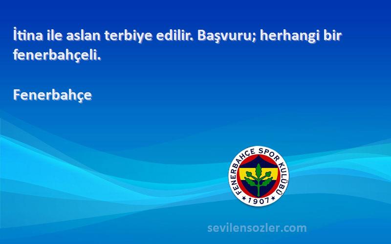 Fenerbahçe Sözleri 
İtina ile aslan terbiye edilir. Başvuru; herhangi bir fenerbahçeli.