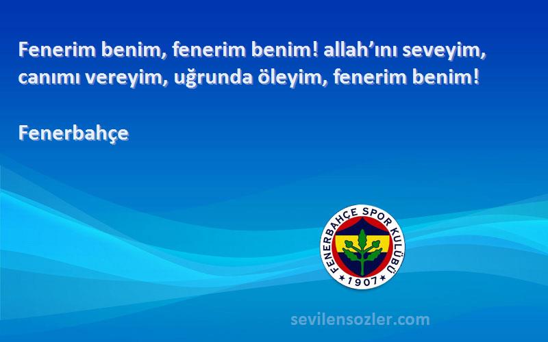 Fenerbahçe - Fenerim benim, fenerim benim! allah’ını seveyim, canımı vereyim, uğrunda öleyim, fenerim benim!