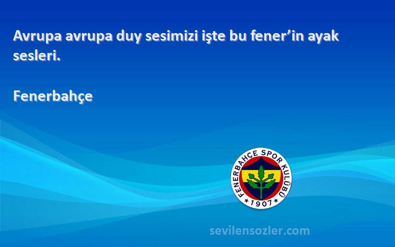 Fenerbahçe Sözleri 
Avrupa avrupa duy sesimizi işte bu fener’in ayak sesleri.