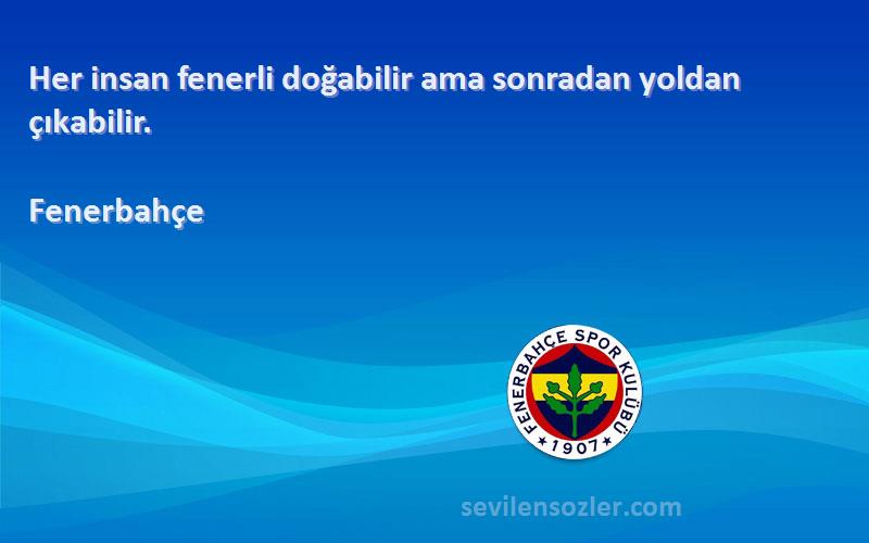Fenerbahçe - Her insan fenerli doğabilir ama sonradan yoldan çıkabilir.