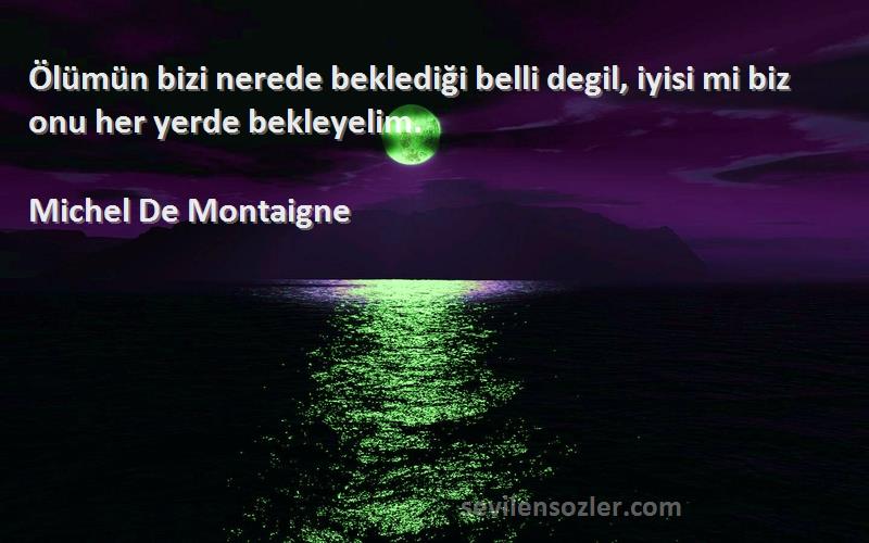 Michel De Montaigne - Ölümün bizi nerede beklediği belli degil, iyisi mi biz onu her yerde bekleyelim.