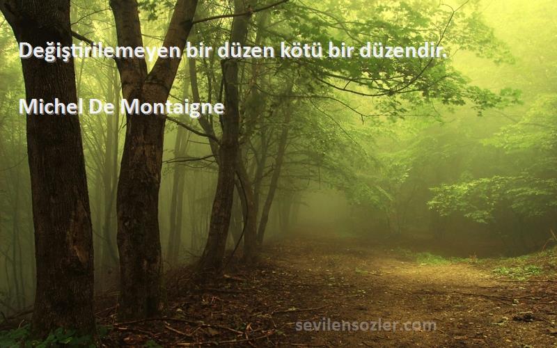 Michel De Montaigne - Değiştirilemeyen bir düzen kötü bir düzendir.