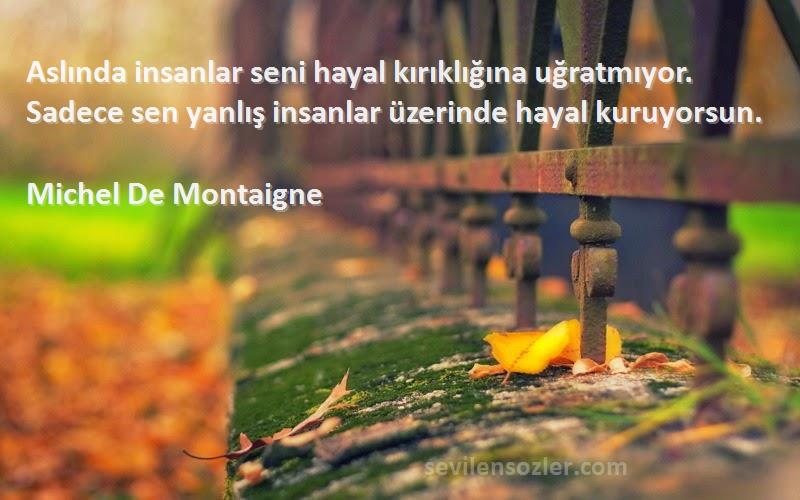 Michel De Montaigne Sözleri 
Aslında insanlar seni hayal kırıklığına uğratmıyor. Sadece sen yanlış insanlar üzerinde hayal kuruyorsun.