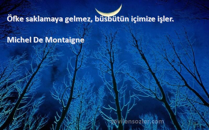 Michel De Montaigne - Öfke saklamaya gelmez, büsbütün içimize işler.