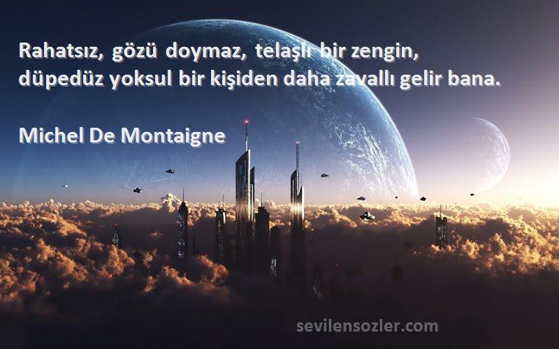 Michel De Montaigne - Rahatsız, gözü doymaz, telaşlı bir zengin, düpedüz yoksul bir kişiden daha zavallı gelir bana.