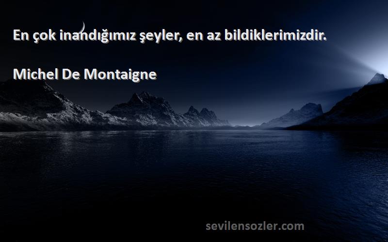 Michel De Montaigne Sözleri 
En çok inandığımız şeyler, en az bildiklerimizdir.