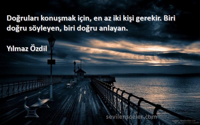Yılmaz Özdil Sözleri 
Doğruları konuşmak için, en az iki kişi gerekir. Biri doğru söyleyen, biri doğru anlayan.