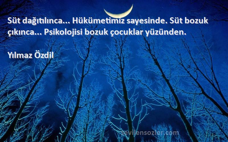 Yılmaz Özdil Sözleri 
Süt dağıtılınca... Hükümetimiz sayesinde. Süt bozuk çıkınca... Psikolojisi bozuk çocuklar yüzünden.